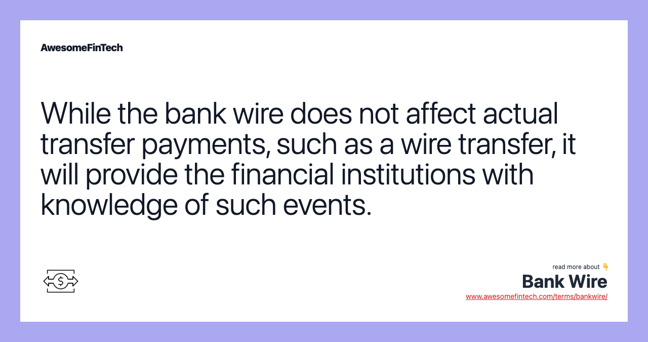 While the bank wire does not affect actual transfer payments, such as a wire transfer, it will provide the financial institutions with knowledge of such events.