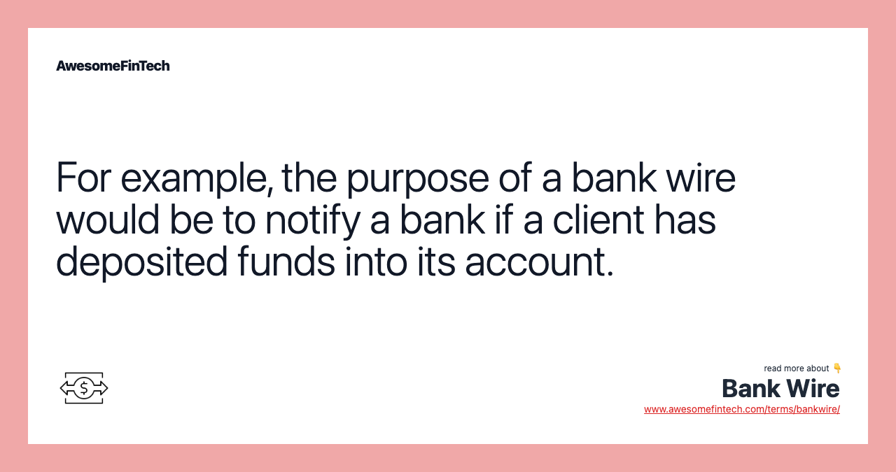 For example, the purpose of a bank wire would be to notify a bank if a client has deposited funds into its account.