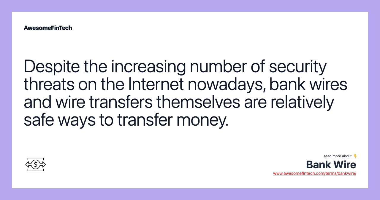 Despite the increasing number of security threats on the Internet nowadays, bank wires and wire transfers themselves are relatively safe ways to transfer money.
