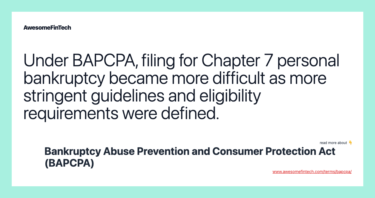 Under BAPCPA, filing for Chapter 7 personal bankruptcy became more difficult as more stringent guidelines and eligibility requirements were defined.