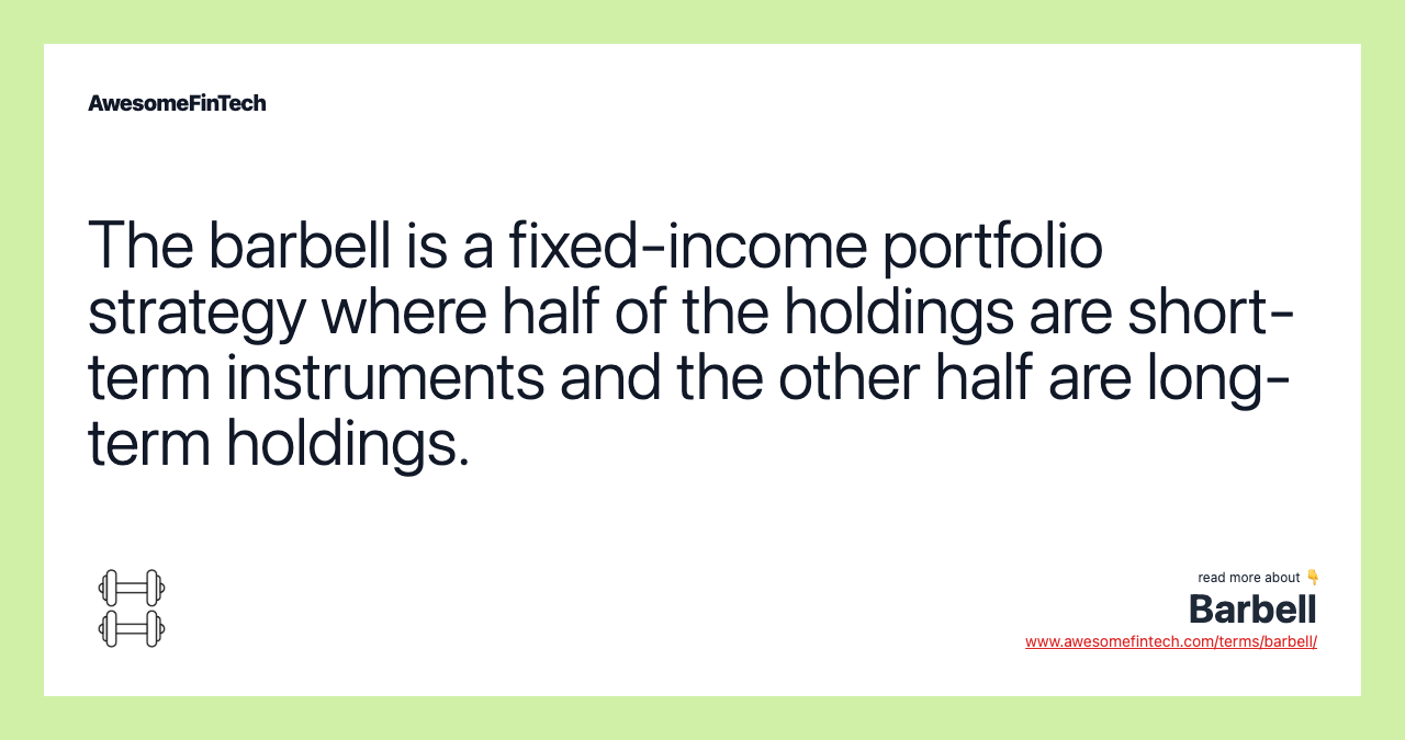 The barbell is a fixed-income portfolio strategy where half of the holdings are short-term instruments and the other half are long-term holdings.