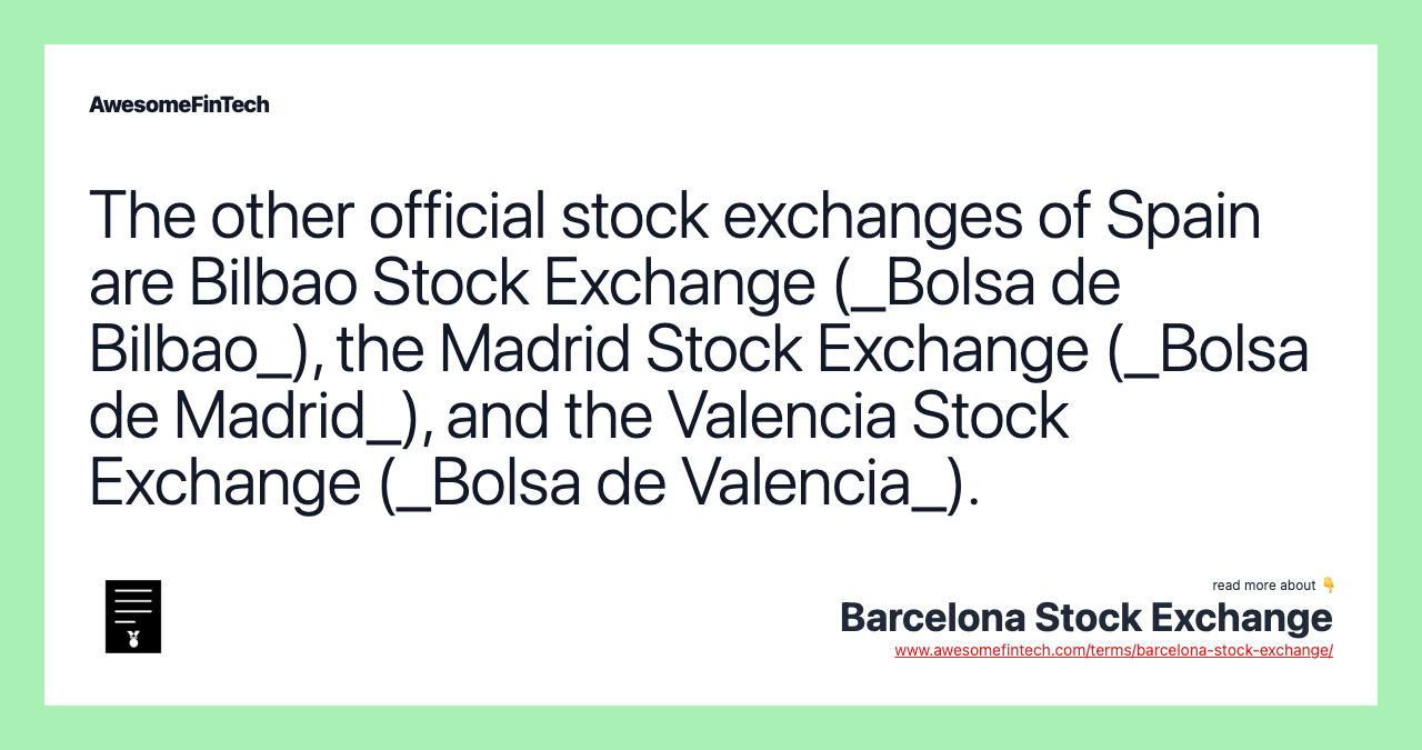 The other official stock exchanges of Spain are Bilbao Stock Exchange (_Bolsa de Bilbao_), the Madrid Stock Exchange (_Bolsa de Madrid_), and the Valencia Stock Exchange (_Bolsa de Valencia_).