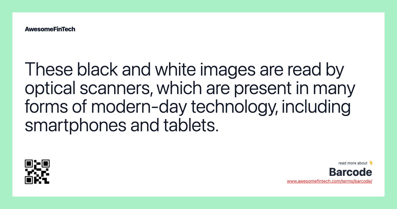 These black and white images are read by optical scanners, which are present in many forms of modern-day technology, including smartphones and tablets.