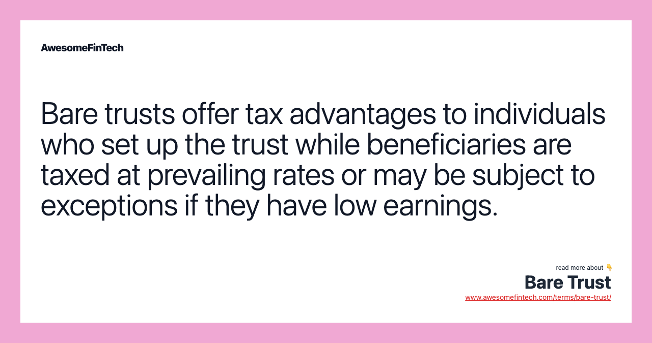 Bare trusts offer tax advantages to individuals who set up the trust while beneficiaries are taxed at prevailing rates or may be subject to exceptions if they have low earnings.