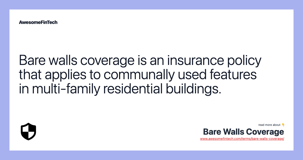 Bare walls coverage is an insurance policy that applies to communally used features in multi-family residential buildings.