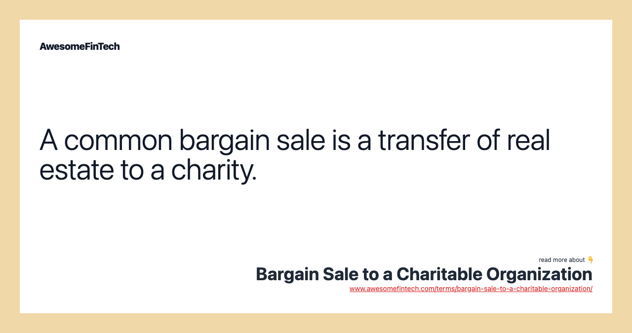 A common bargain sale is a transfer of real estate to a charity.