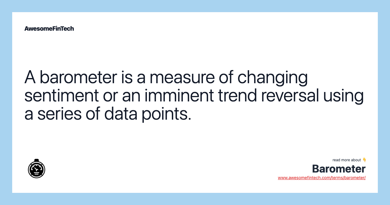 A barometer is a measure of changing sentiment or an imminent trend reversal using a series of data points.