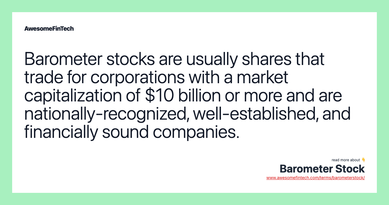 Barometer stocks are usually shares that trade for corporations with a market capitalization of $10 billion or more and are nationally-recognized, well-established, and financially sound companies.