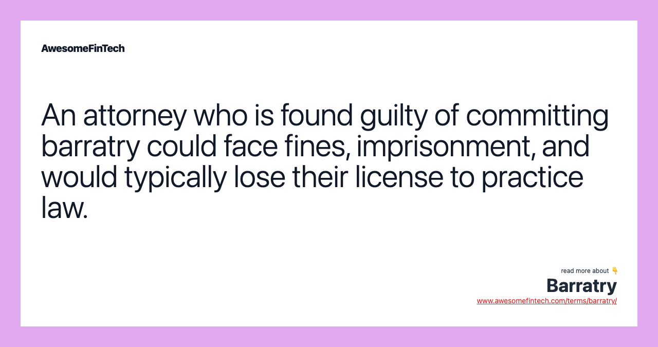 An attorney who is found guilty of committing barratry could face fines, imprisonment, and would typically lose their license to practice law.
