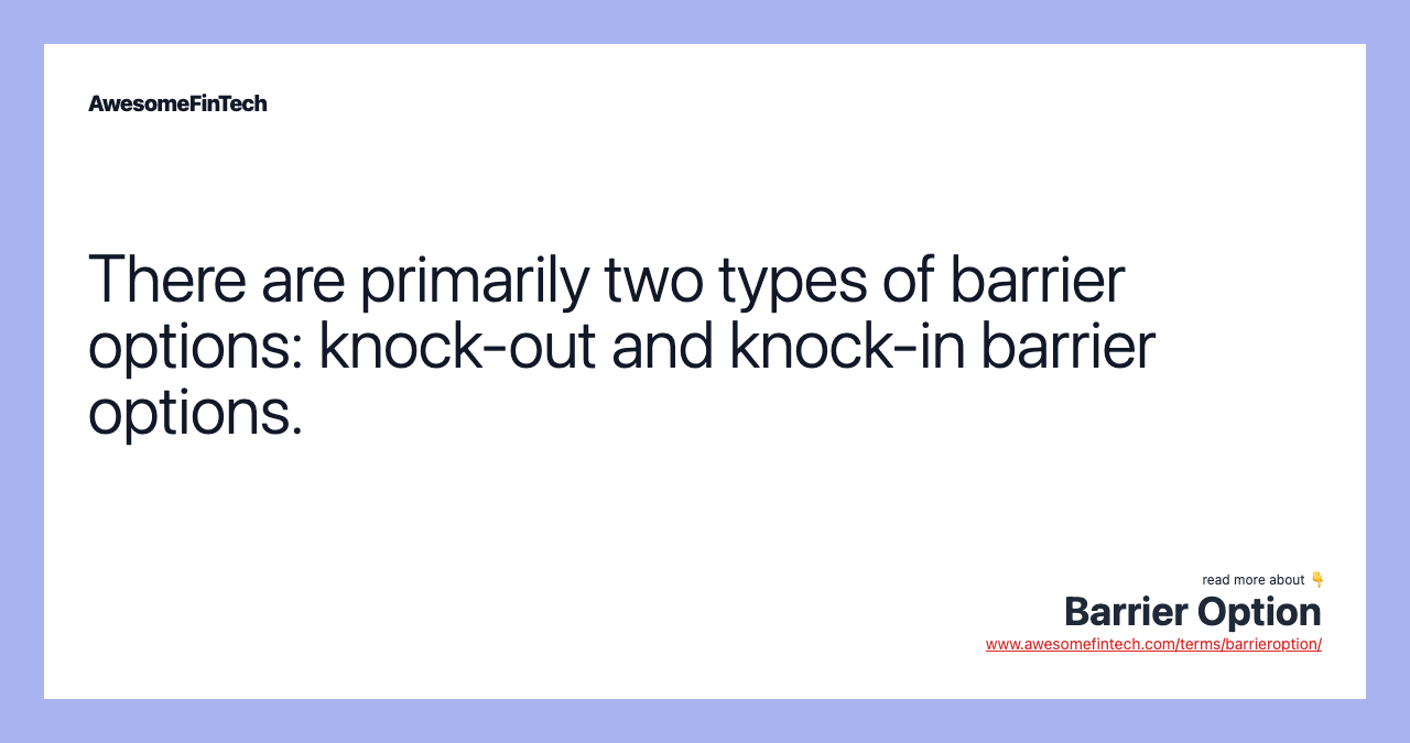 There are primarily two types of barrier options: knock-out and knock-in barrier options.