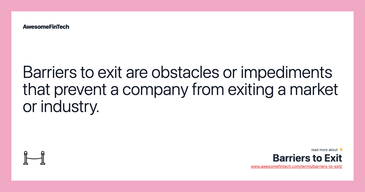 Barriers to exit are obstacles or impediments that prevent a company from exiting a market or industry.