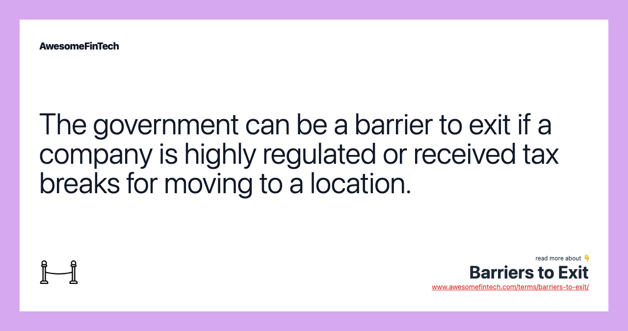 The government can be a barrier to exit if a company is highly regulated or received tax breaks for moving to a location.