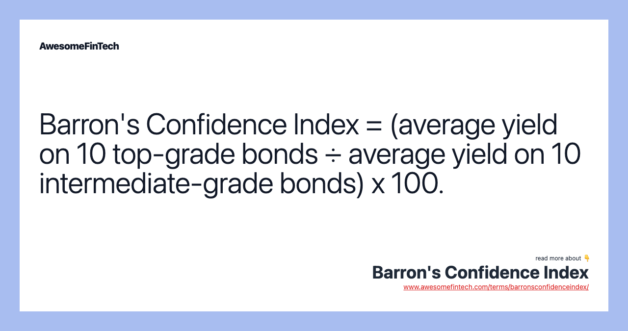 Barron's Confidence Index = (average yield on 10 top-grade bonds ÷ average yield on 10 intermediate-grade bonds) x 100.