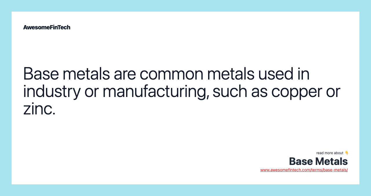 Base metals are common metals used in industry or manufacturing, such as copper or zinc.