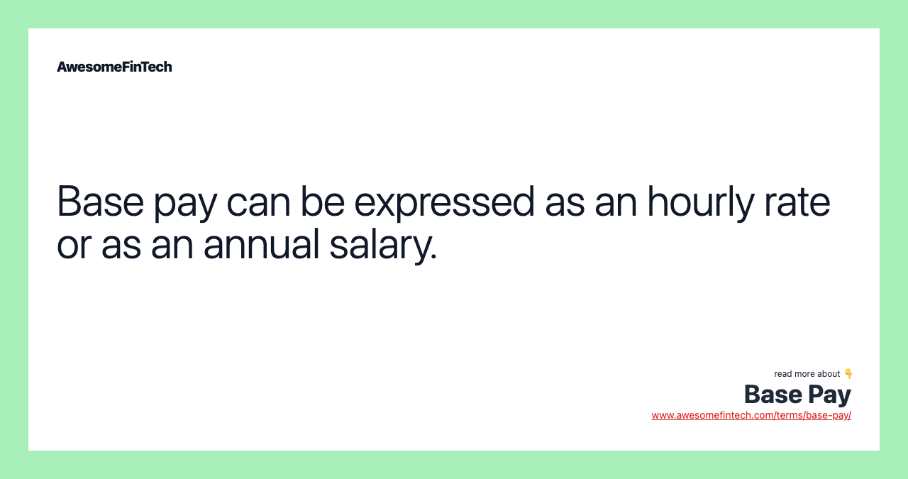 Base pay can be expressed as an hourly rate or as an annual salary.