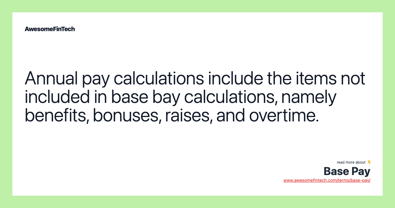 Annual pay calculations include the items not included in base bay calculations, namely benefits, bonuses, raises, and overtime.