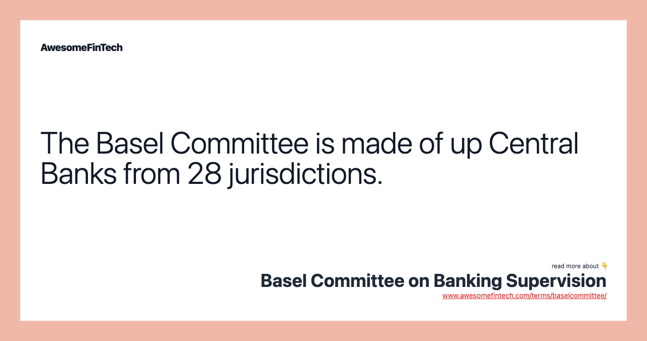 The Basel Committee is made of up Central Banks from 28 jurisdictions.