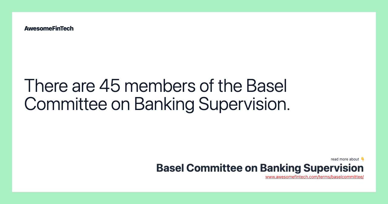 There are 45 members of the Basel Committee on Banking Supervision.