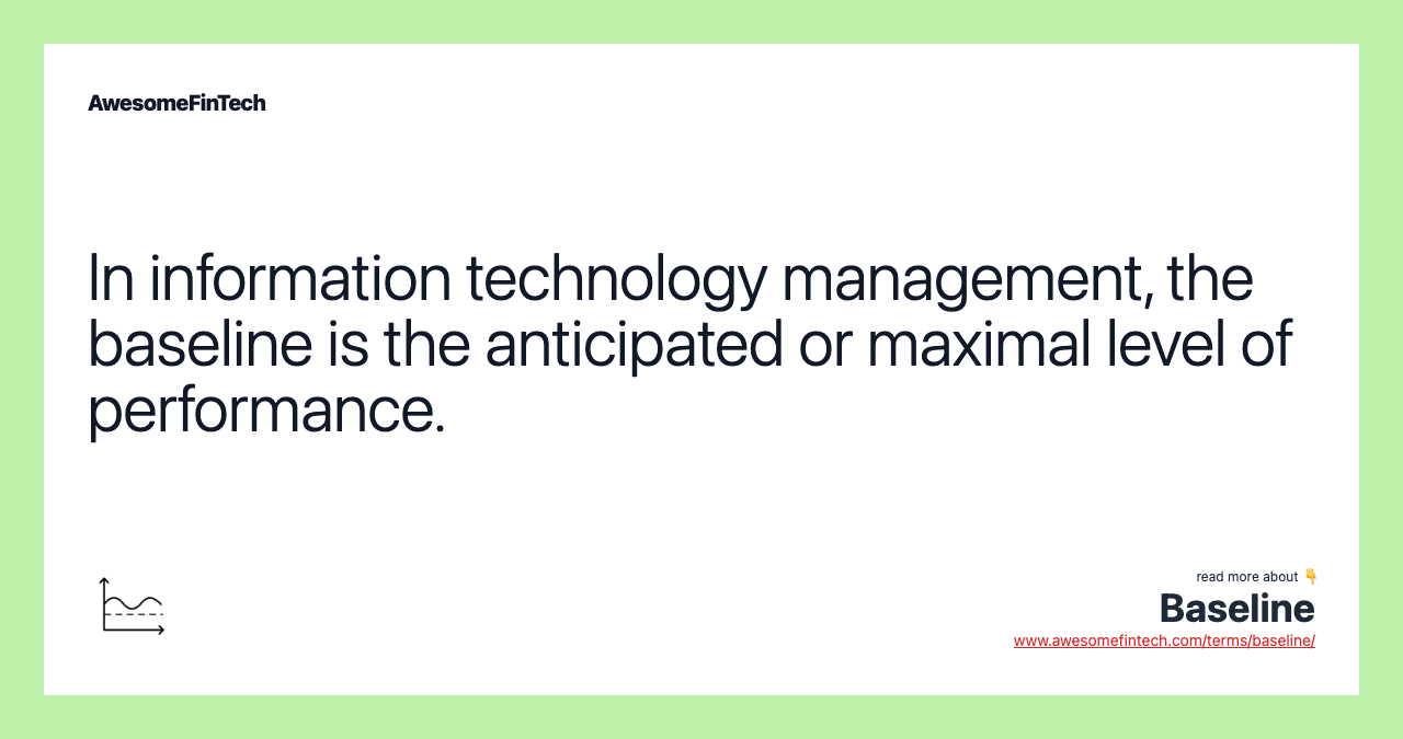 In information technology management, the baseline is the anticipated or maximal level of performance.