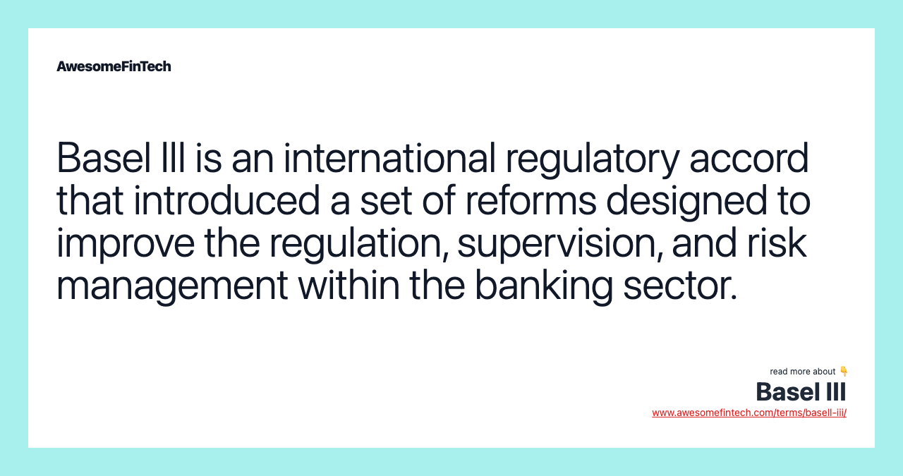 Basel III is an international regulatory accord that introduced a set of reforms designed to improve the regulation, supervision, and risk management within the banking sector.