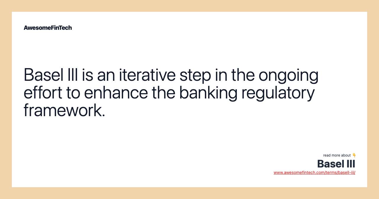 Basel III is an iterative step in the ongoing effort to enhance the banking regulatory framework.
