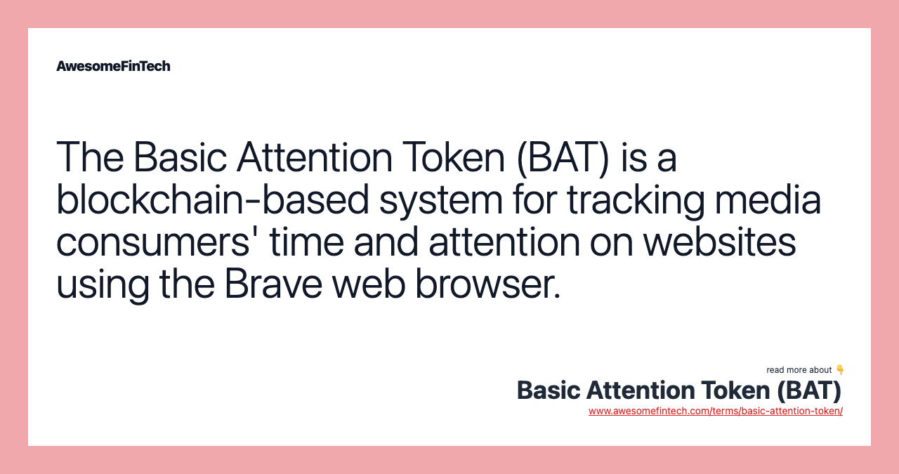 The Basic Attention Token (BAT) is a blockchain-based system for tracking media consumers' time and attention on websites using the Brave web browser.