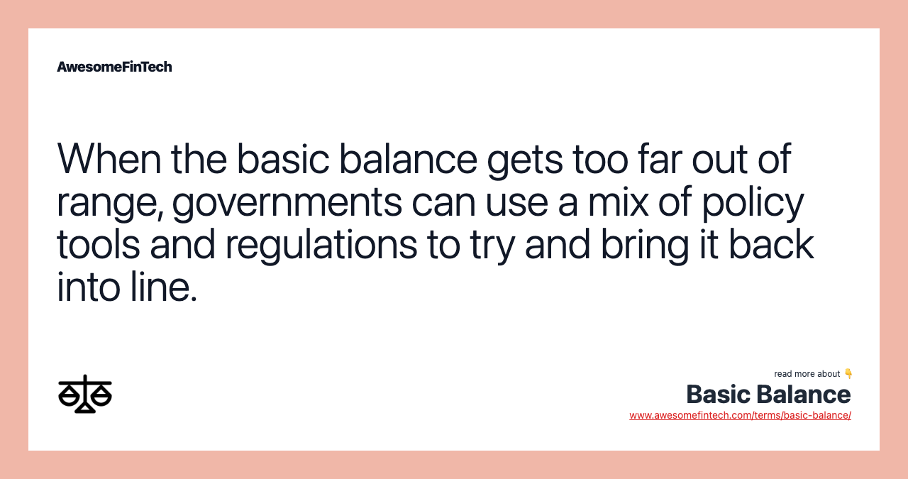 When the basic balance gets too far out of range, governments can use a mix of policy tools and regulations to try and bring it back into line.