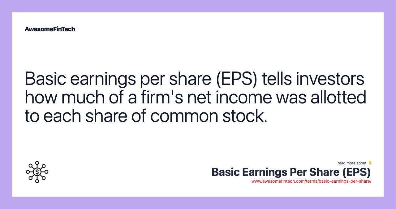 Basic earnings per share (EPS) tells investors how much of a firm's net income was allotted to each share of common stock.