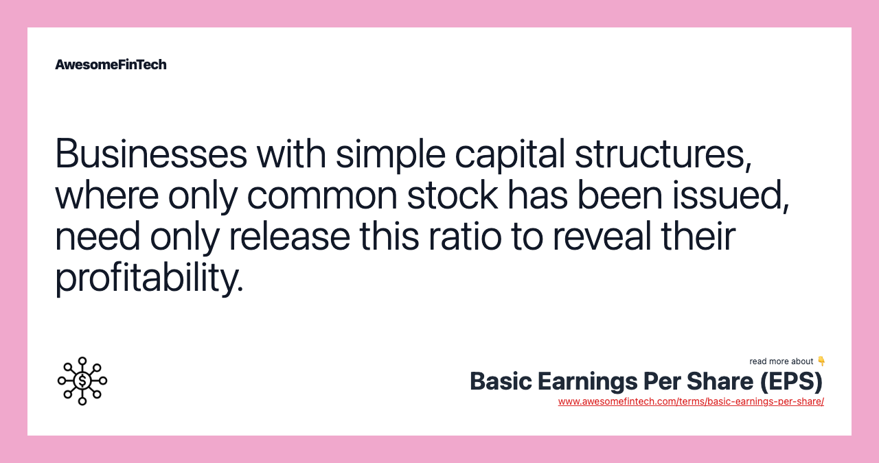 Businesses with simple capital structures, where only common stock has been issued, need only release this ratio to reveal their profitability.
