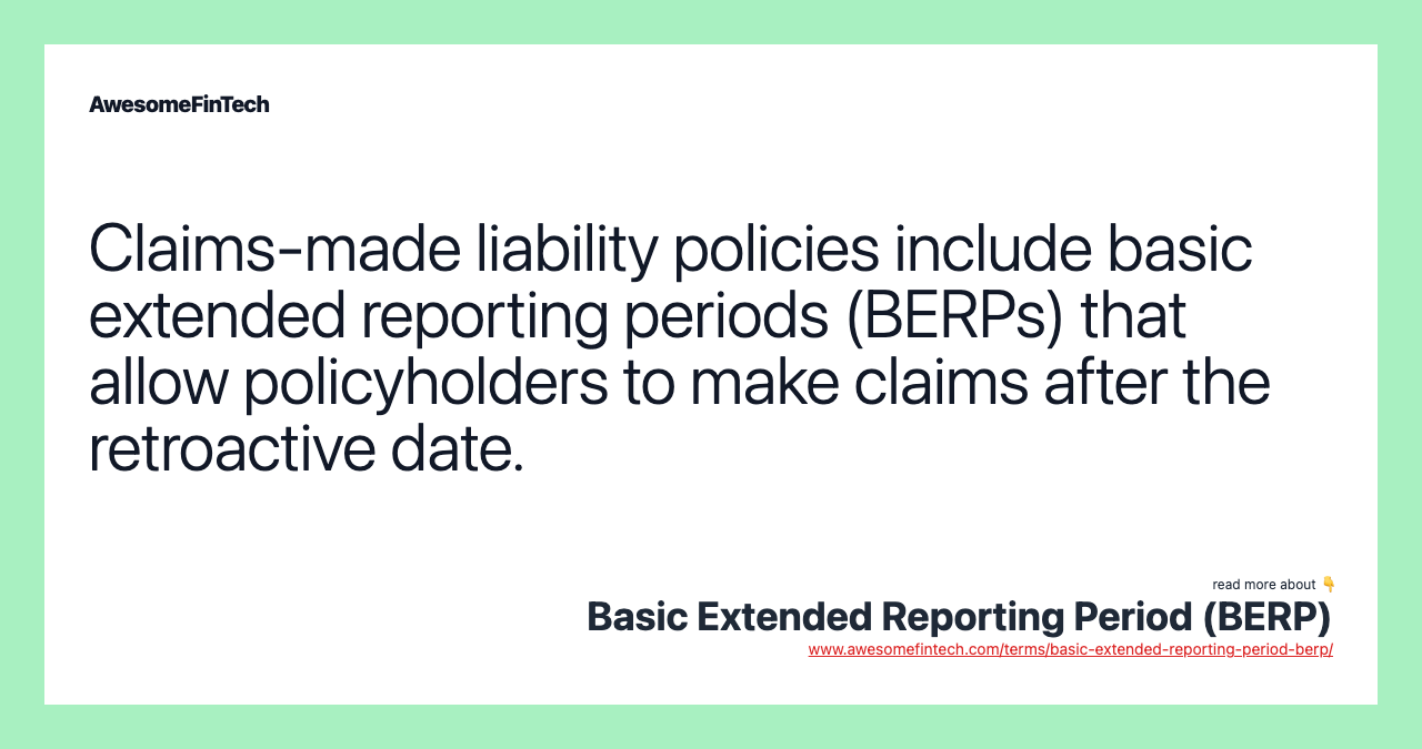 Claims-made liability policies include basic extended reporting periods (BERPs) that allow policyholders to make claims after the retroactive date.