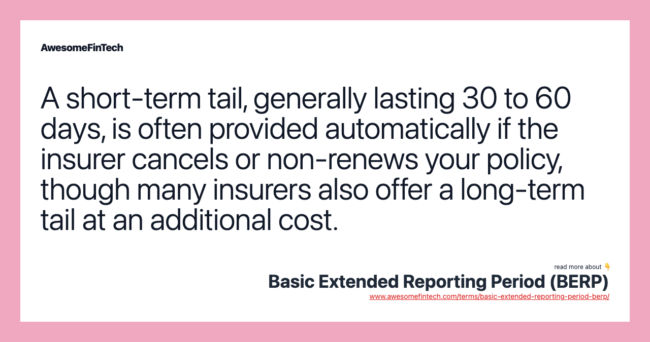 A short-term tail, generally lasting 30 to 60 days, is often provided automatically if the insurer cancels or non-renews your policy, though many insurers also offer a long-term tail at an additional cost.