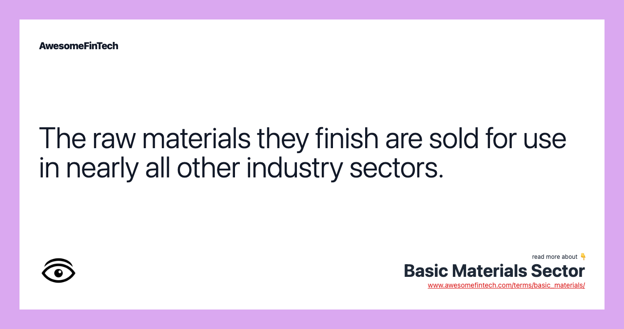 The raw materials they finish are sold for use in nearly all other industry sectors.