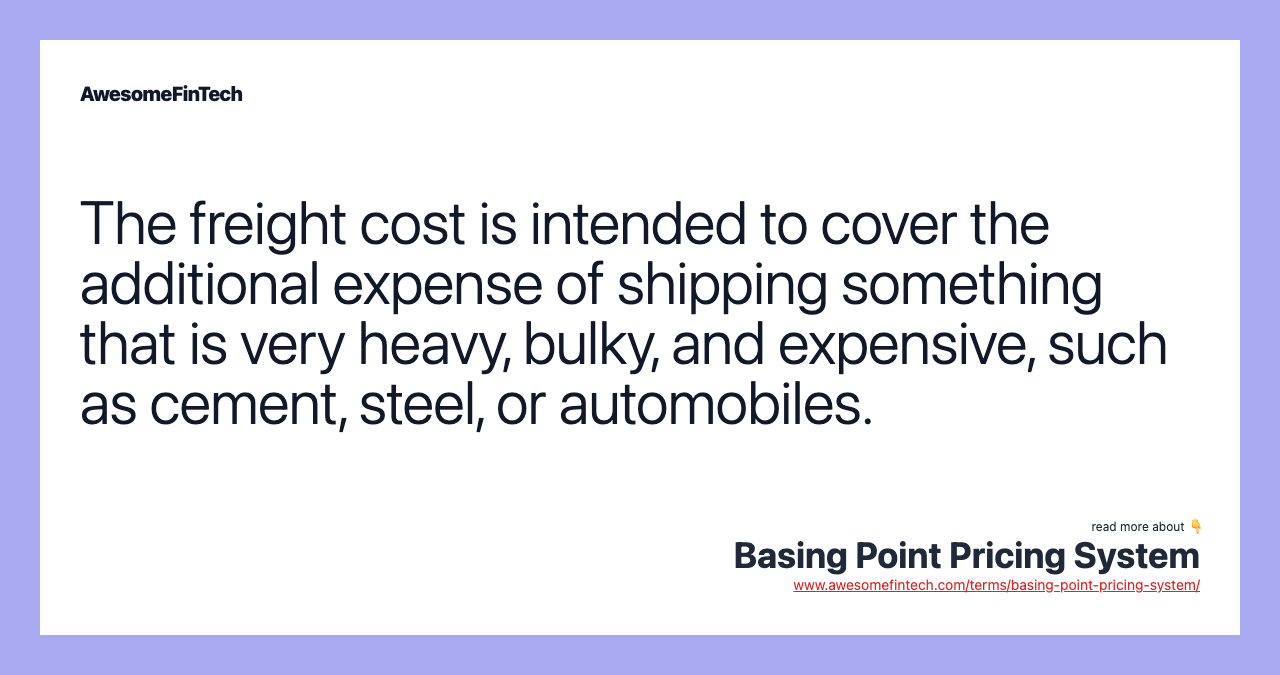 The freight cost is intended to cover the additional expense of shipping something that is very heavy, bulky, and expensive, such as cement, steel, or automobiles.