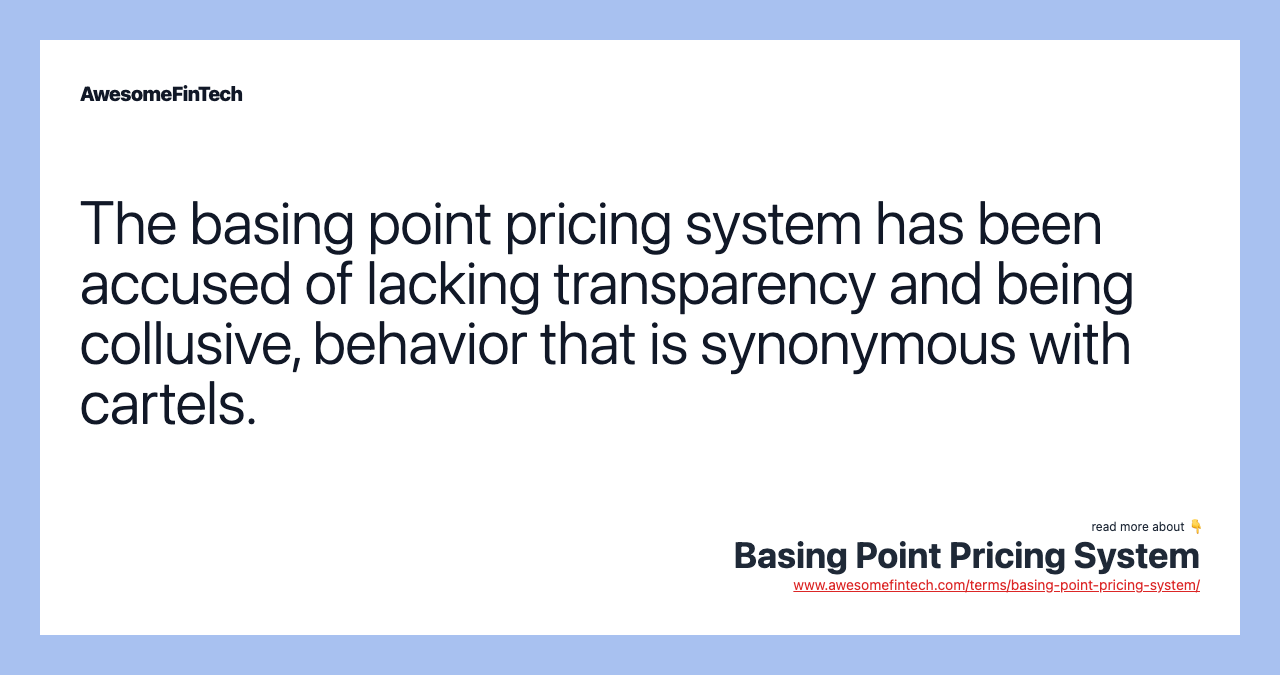 The basing point pricing system has been accused of lacking transparency and being collusive, behavior that is synonymous with cartels.