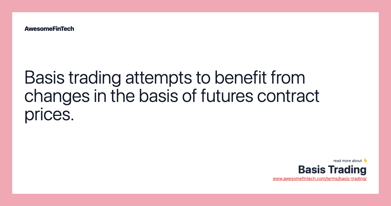 Basis trading attempts to benefit from changes in the basis of futures contract prices.