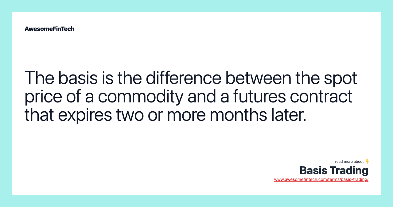The basis is the difference between the spot price of a commodity and a futures contract that expires two or more months later.