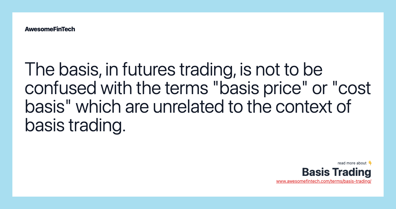 The basis, in futures trading, is not to be confused with the terms "basis price" or "cost basis" which are unrelated to the context of basis trading.