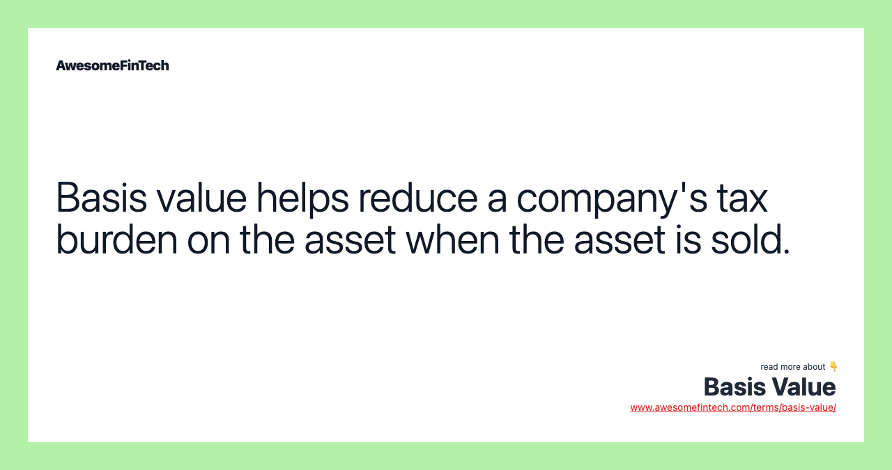 Basis value helps reduce a company's tax burden on the asset when the asset is sold.