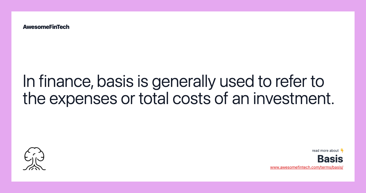 In finance, basis is generally used to refer to the expenses or total costs of an investment.