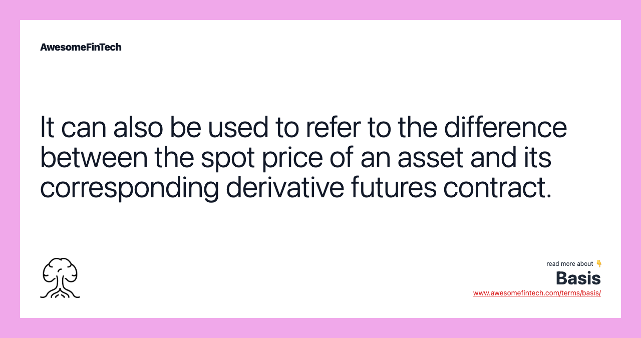 It can also be used to refer to the difference between the spot price of an asset and its corresponding derivative futures contract.