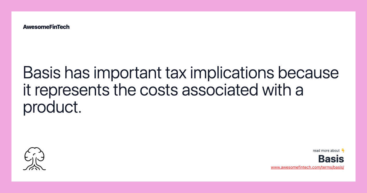 Basis has important tax implications because it represents the costs associated with a product.