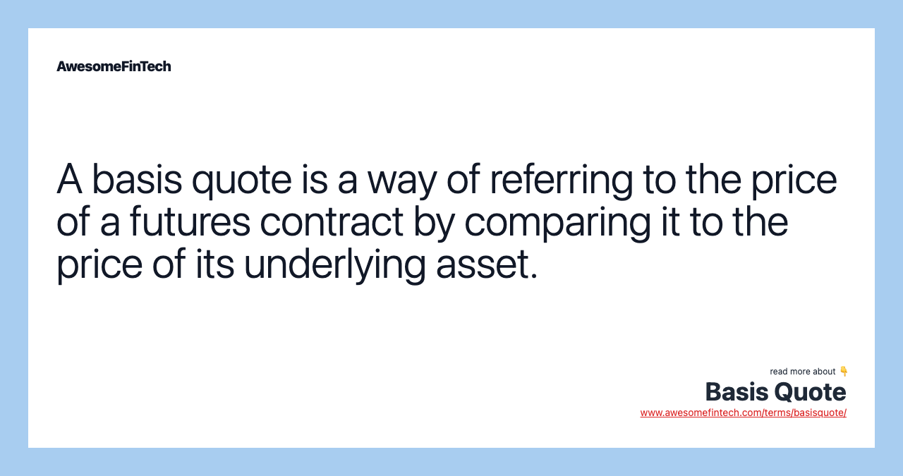 A basis quote is a way of referring to the price of a futures contract by comparing it to the price of its underlying asset.