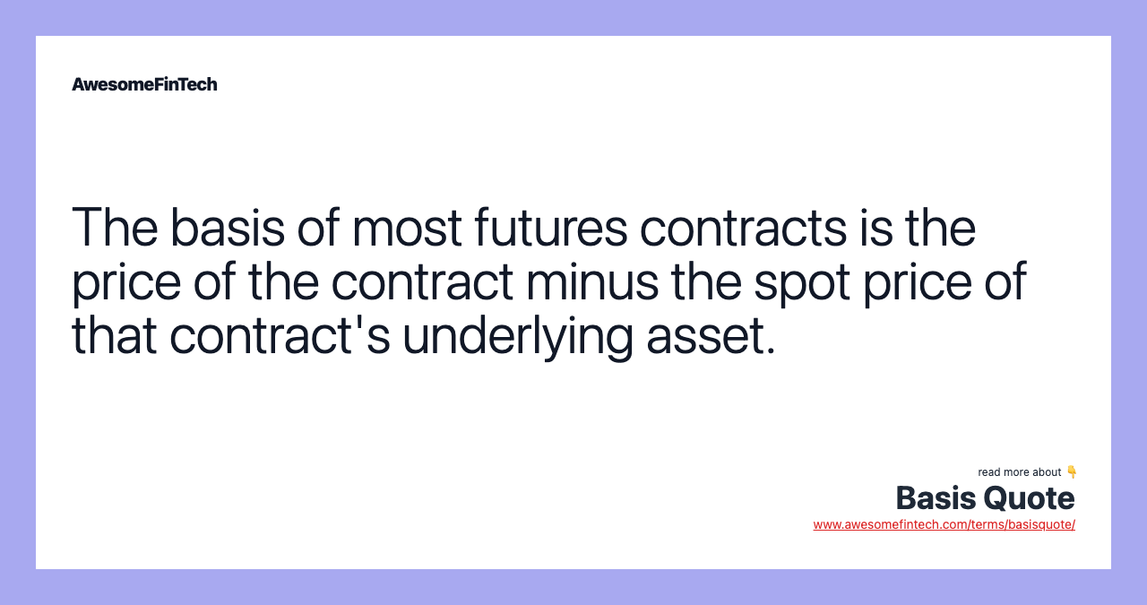 The basis of most futures contracts is the price of the contract minus the spot price of that contract's underlying asset.