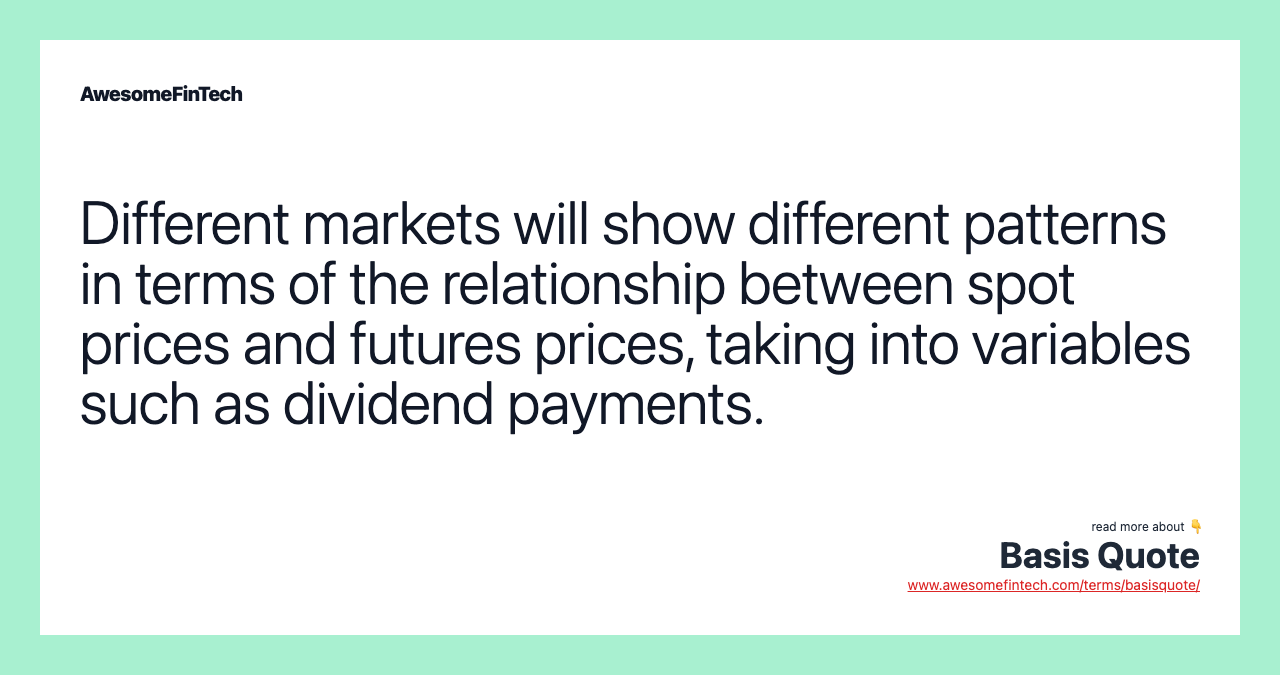 Different markets will show different patterns in terms of the relationship between spot prices and futures prices, taking into variables such as dividend payments.