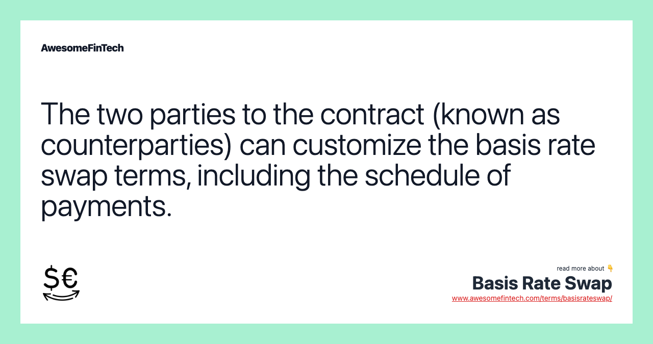 The two parties to the contract (known as counterparties) can customize the basis rate swap terms, including the schedule of payments.
