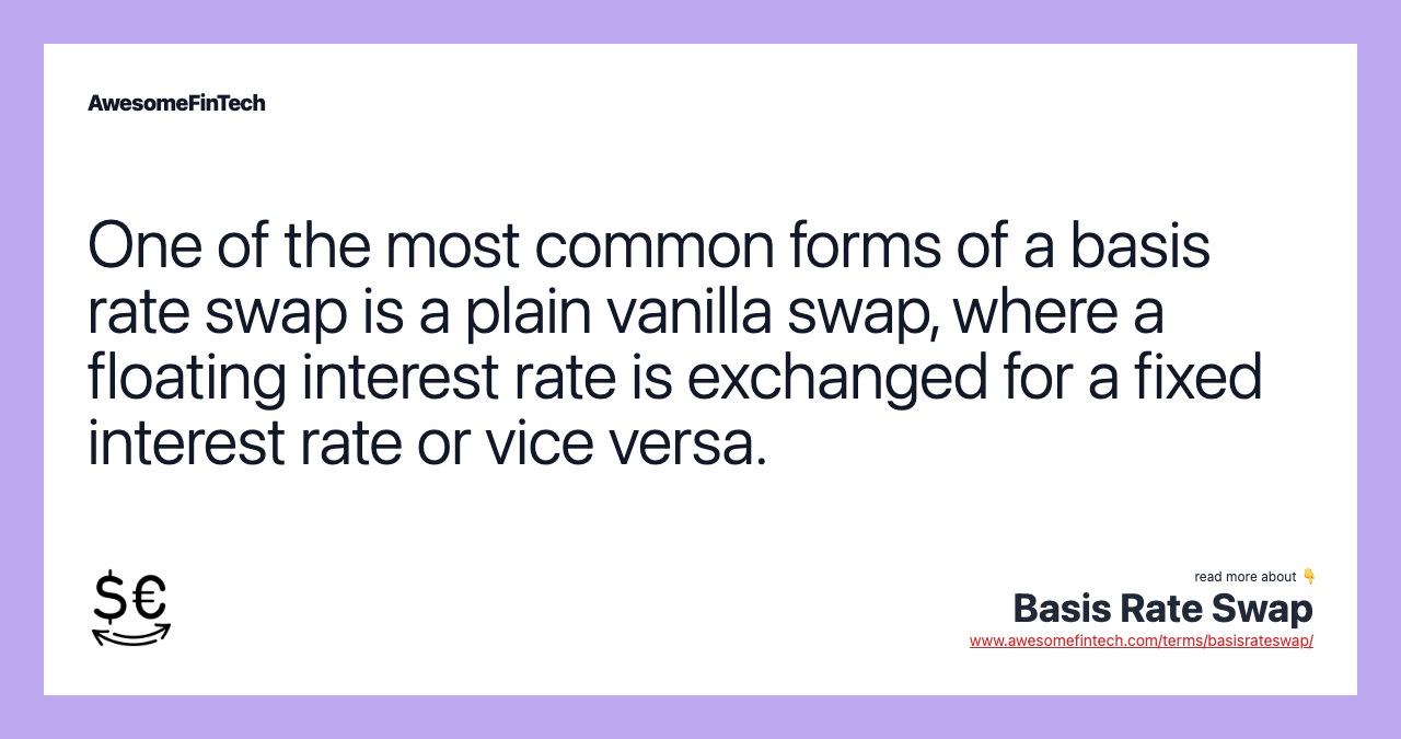One of the most common forms of a basis rate swap is a plain vanilla swap, where a floating interest rate is exchanged for a fixed interest rate or vice versa.