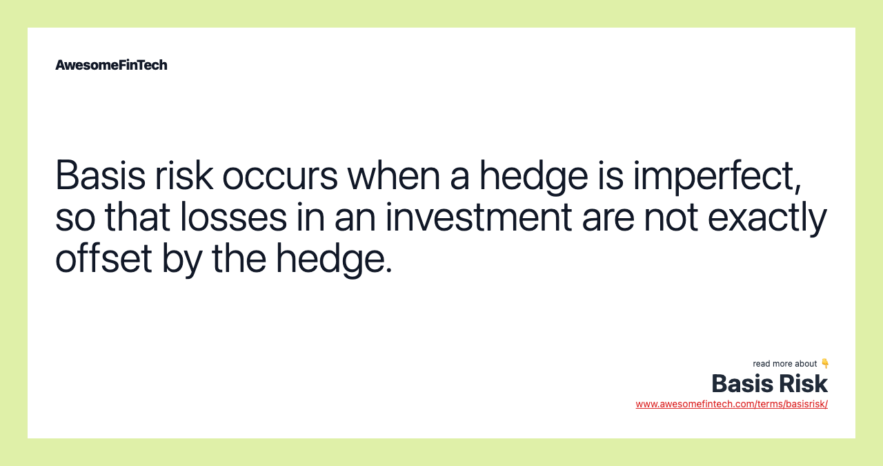 Basis risk occurs when a hedge is imperfect, so that losses in an investment are not exactly offset by the hedge.