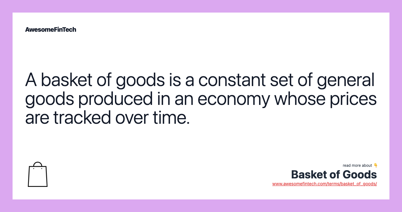 A basket of goods is a constant set of general goods produced in an economy whose prices are tracked over time.