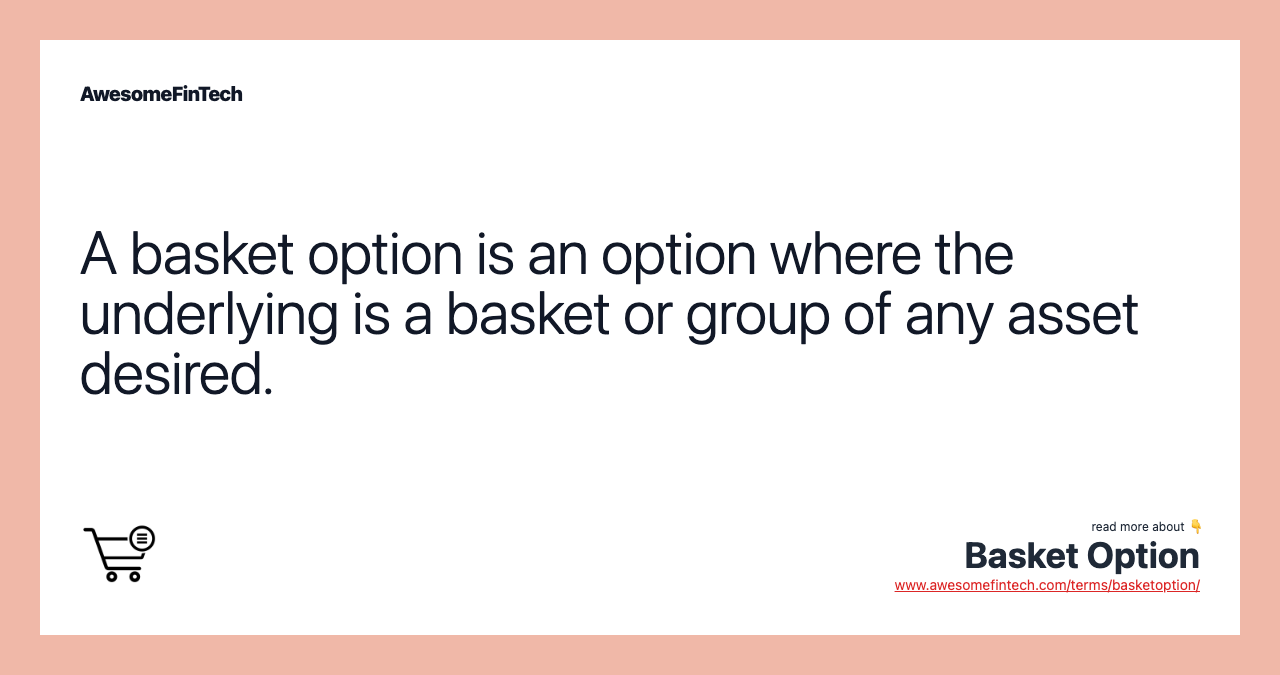 A basket option is an option where the underlying is a basket or group of any asset desired.