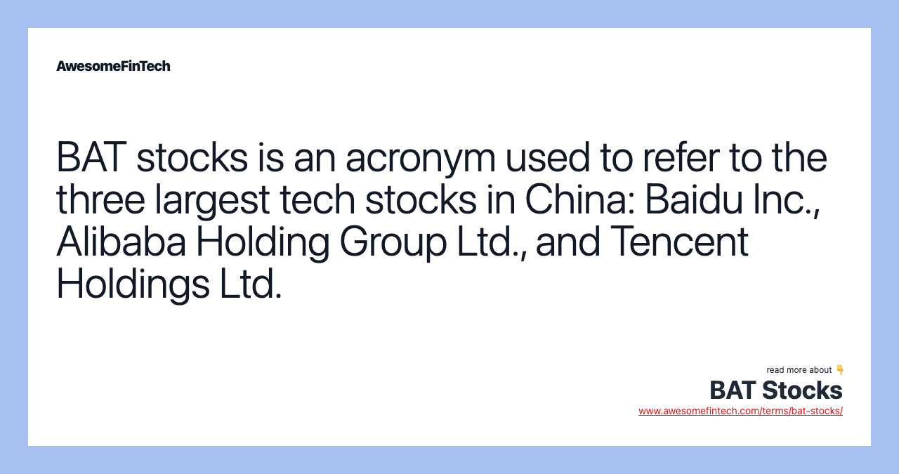 BAT stocks is an acronym used to refer to the three largest tech stocks in China: Baidu Inc., Alibaba Holding Group Ltd., and Tencent Holdings Ltd.